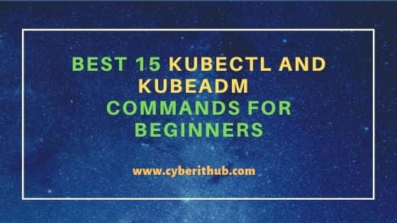 Best 15 kubectl and kubeadm Commands for Beginners 3