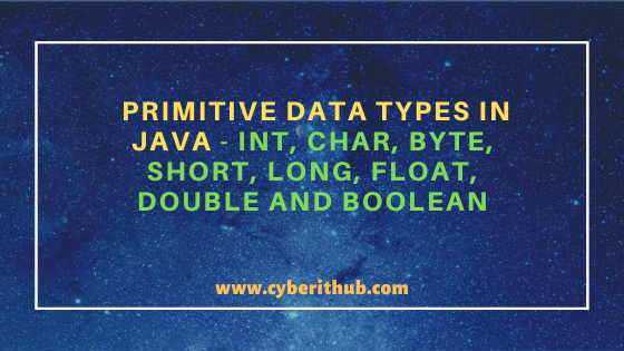 Primitive Data Types in Java - int, char, byte, short, long, float, double and boolean 3