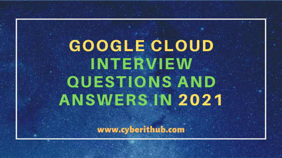 Top 250+ Google Cloud(GCP) Interview Questions and Answers in 2021 6