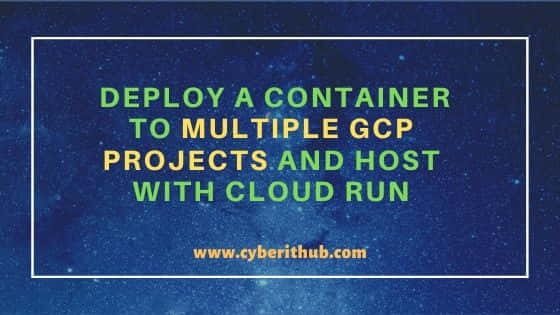 Deploy a Container to Multiple GCP Projects and Host with Cloud Run 1