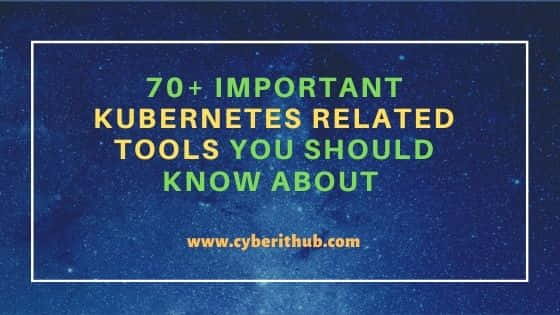 70+ Important Kubernetes Related Tools You Should Know About 3