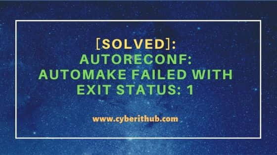 [Solved]: autoreconf: automake failed with exit status: 1 1