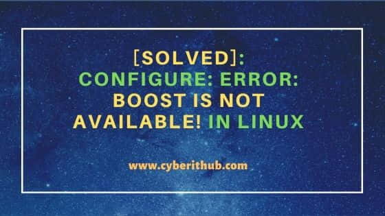 [Solved]: configure: error: Boost is not available! in Linux