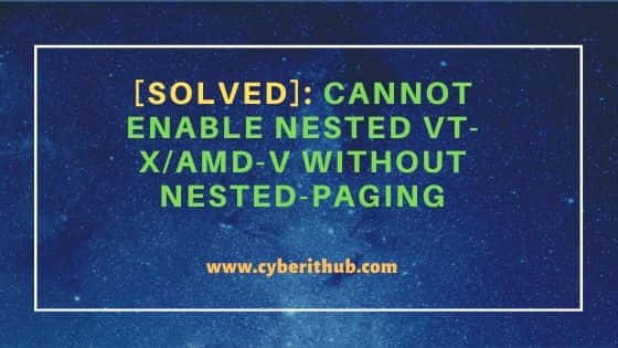 [Solved]: Cannot enable nested VT-x/AMD-V without nested-paging 1