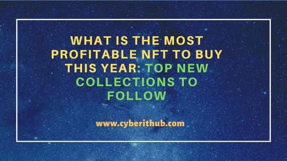What Is the Most Profitable NFT to Buy This Year: Top New Collections to Follow