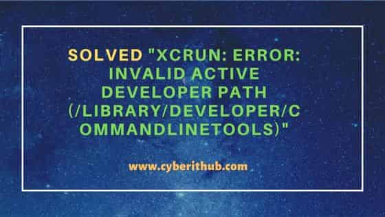 Solved "xcrun: error: invalid active developer path (/Library/Developer/CommandLineTools)"