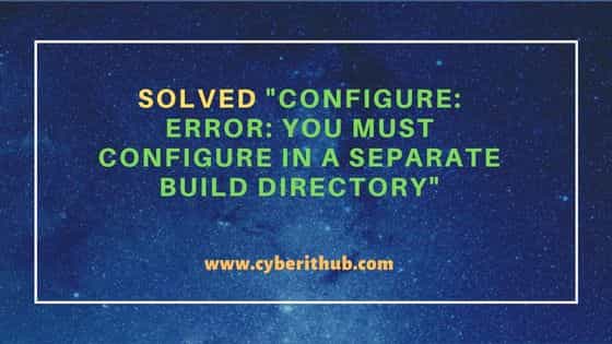 Solved "configure: error: you must configure in a separate build directory"
