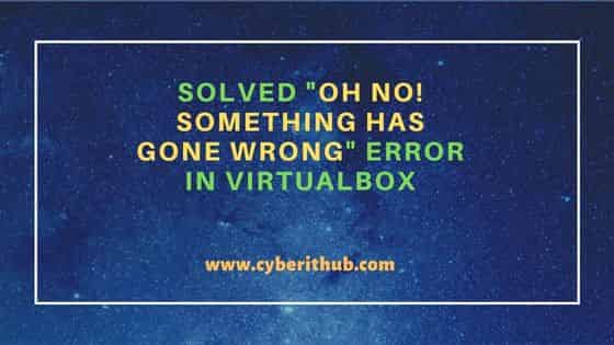 Solved "Oh no! Something has gone wrong" error in VirtualBox