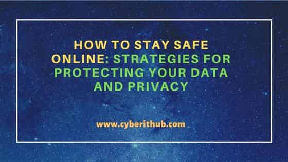 How to Stay Safe Online: Strategies for Protecting Your Data and Privacy
