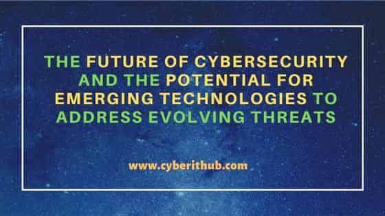 The Future of Cybersecurity and the Potential for Emerging Technologies to Address Evolving Threats