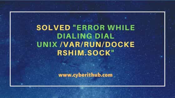 Solved "Error while dialing dial unix /var/run/dockershim.sock"