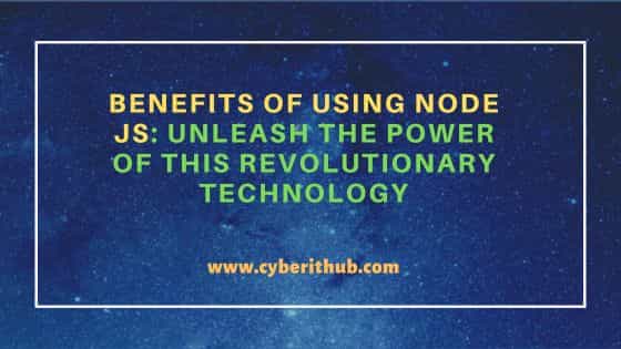 Benefits of using Node JS: Unleash the Power of this Revolutionary Technology