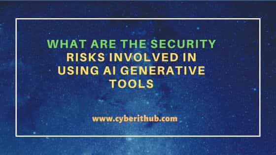 What are the Security Risks Involved in Using AI Generative Tools