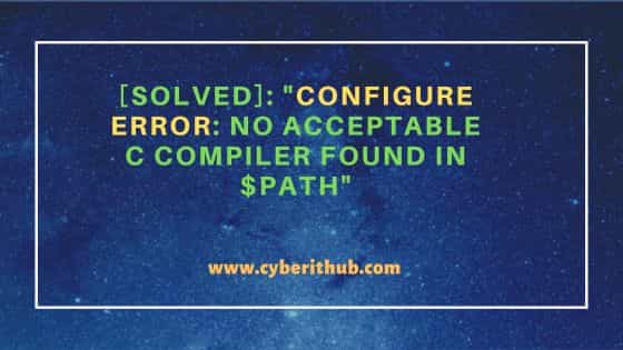 [Solved]: "Configure error: no acceptable C compiler found in $PATH"