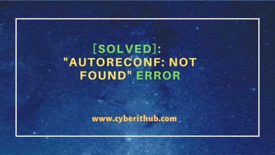 [Solved]: "autoreconf: not found" error