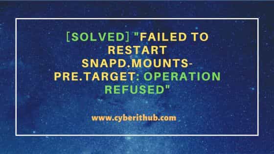 [Solved] "Failed to restart snapd.mounts-pre.target: Operation refused"