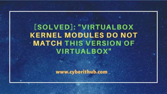 [Solved]: "VirtualBox kernel modules do not match this version of VirtualBox"