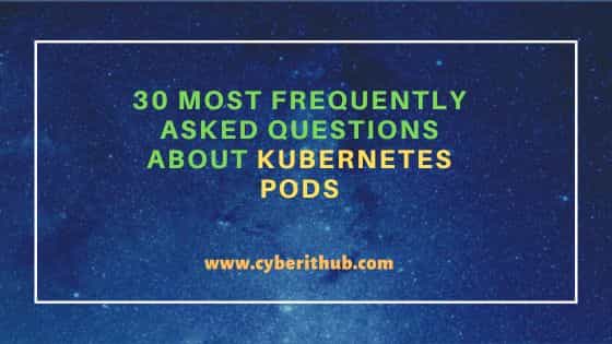 30 Most Frequently Asked Questions about Kubernetes Pods