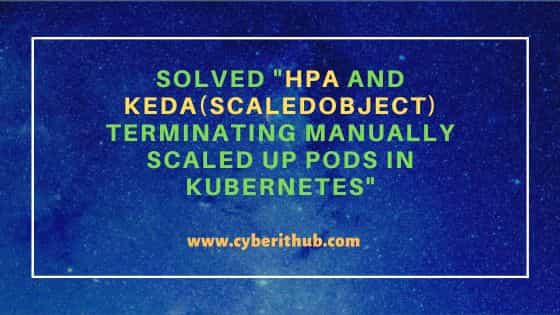 Solved "HPA and KEDA(ScaledObject) terminating manually scaled up pods in Kubernetes"