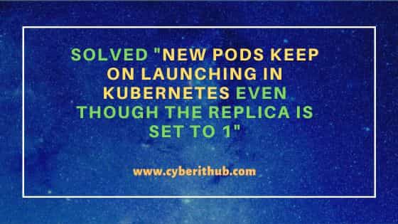 Solved "New pods keep on launching in kubernetes even though the replica is set to 1"