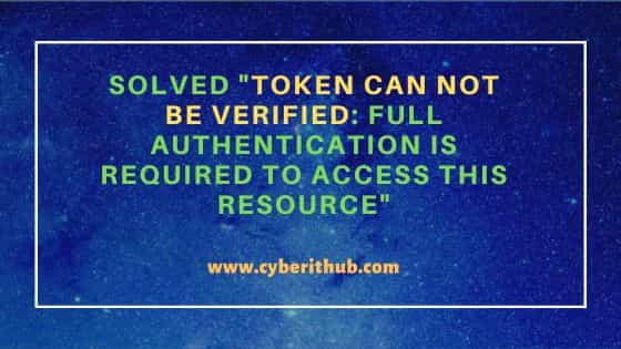 Solved "Token can not be verified: Full authentication is required to access this resource"