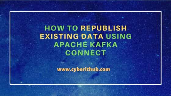 How to republish existing data using Apache Kafka Connect