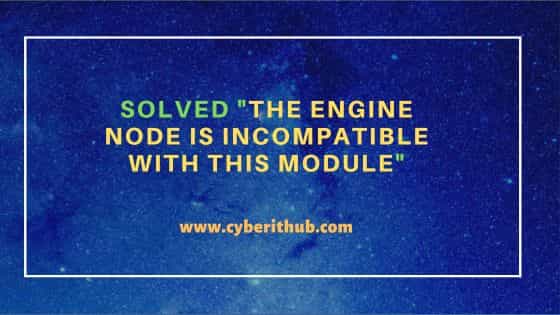 Solved "The engine node is incompatible with this module"